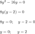 8y^2-16y=0\\\\8y(y-2) = 0\\\\8y=0;\;\;\;\;y-2=0\\\\y=0;\;\;\;\;\;y=2