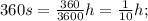 360s=\frac{360}{3600}h=\frac{1}{10}h;