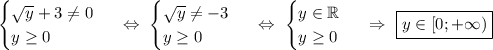 \begin{equation*}\begin{cases}\sqrt{y} + 3 \neq 0\\y \geq 0\end{cases}\end{equation*}\ \ \Leftrightarrow\ \begin{equation*}\begin{cases}\sqrt{y} \neq -3\\y \geq 0\end{cases}\end{equation*}\ \ \Leftrightarrow\ \begin{equation*}\begin{cases}y \in \mathbb{R}\\y \geq 0\end{cases}\end{equation*}\ \ \Rightarrow\ \boxed{y \in [0; +\infty)}