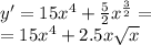 y' = 15 {x}^{4} + \frac{5}{2} {x}^{ \frac{3}{2} } = \\ = 15 {x}^{4} + 2.5 x \sqrt{x}