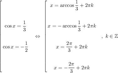 \left[\begin{gathered}\cos x = \dfrac{1}{3}\\\\\cos x = -\dfrac{1}{2}\\\end{gathered}\ \ \ \Leftrightarrow\ \left[\begin{gathered}x = \arccos\dfrac{1}{3} + 2\pi k\\\\x = -\arccos\dfrac{1}{3} + 2\pi k\\\\x = \dfrac{2\pi}{3} + 2\pi k\\\\x = -\dfrac{2\pi}{3} + 2\pi k\end{gathered}\ \ \ ,\ k\in\mathbb{Z}