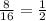 \frac{8}{16 }=\frac{1}{2}