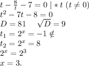t-\frac{8}{t}-7=0\ |*t\ (t\neq 0)\\t^2-7t-8=0 \\D=81\ \ \ \ \sqrt{D} =9\\t_1=2^x=-1\notin\\t_2=2^x=8\\2^x=2^3\\x=3.\\