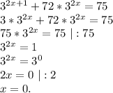 3^{2x+1}+72*3^{2x}=75\\3*3^{2x}+72*3^{2x}=75\\75*3^{2x}=75\ |:75\\3^{2x}=1\\3^{2x}=3^0\\2x=0\ |:2\\x=0.