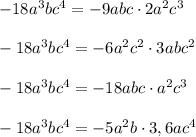 -18a^3bc^4=-9abc\cdot 2a^2c^3\\\\-18a^3bc^4=-6a^2c^2\cdot 3abc^2\\\\-18a^3bc^4=-18abc\cdot a^2c^3\\\\-18a^3bc^4=-5a^2b\cdot 3,6ac^4