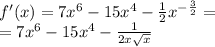 f'(x) = 7 {x}^{6} - 15 {x}^{4} - \frac{1}{2} {x}^{ - \frac{3}{2} } = \\ = 7 {x}^{6} - 15 {x}^{4} - \frac{1}{2x \sqrt{x} }