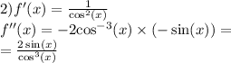 2)f'(x) = \frac{1}{ { \cos }^{2}(x) } \\ f''(x) = - 2 { \cos}^{ - 3} (x) \times ( - \sin(x)) = \\ = \frac{2 \sin(x) }{ { \cos}^{3}(x) }