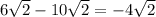 6 \sqrt{2} - 10 \sqrt{2} = - 4 \sqrt{2}