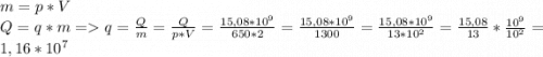 m = p*V\\Q = q*m = q = \frac{Q}{m}=\frac{Q}{p*V}=\frac{15,08*10^9}{650 * 2}=\frac{15,08*10^9}{1300}=\frac{15,08*10^9}{13*10^2}=\frac{15,08}{13} *\frac{10^9}{10^2}=1,16*10^7