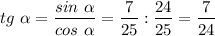 tg~\alpha = \dfrac{sin~\alpha}{cos~\alpha} =\dfrac{7}{25}: \dfrac{24}{25}=\dfrac{7}{24 }