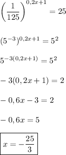 \left (\dfrac{1}{125}\right )^{0,2x+1} = 25\\\\\\(5^{-3})^{0,2x+1} = 5^2\\\\5^{-3(0,2x+1)} = 5^2\\\\-3(0,2x+1) = 2\\\\-0,6x - 3 = 2\\\\-0,6x = 5\\\\\boxed{x = -\dfrac{25}{3}}