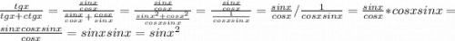 \frac{tgx}{tgx+ctgx} = \frac{\frac{sinx}{cosx} }{\frac{sinx}{cosx}+\frac{cosx}{sinx} }= \frac{\frac{sinx}{cosx} }{\frac{sinx^{2}+cosx^{2} }{cosxsinx} } =\frac{\frac{sinx}{cosx} }{\frac{1}{cosxsinx} } =\frac{sinx}{cosx} / \frac{1}{cosxsinx} = \frac{sinx}{cosx} * cosxsinx= \frac{sinxcosxsinx}{cosx} = sinxsinx= sinx^{2}