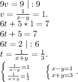 9v=9\ |:9\\v=\frac{1}{x-y}=1.\\6t+5*1=7\\6t+5=7\\6t=2\ |:6\\t=\frac{1}{x+y}=\frac{1}{3}.\\\left \{ {\frac{1}{x-y}=1 } \atop {\frac{1}{x+y}=\frac{1}{3} }} \right. \ \ \ \ \left \{ {{x-y=1} \atop {x+y=3}} \right. .