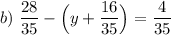 b)~ \dfrac{28}{35} -\Big (y + \dfrac{16}{35} \Big )= \dfrac{4}{35}