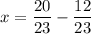 x = \dfrac{20}{23} - \dfrac{12}{23}