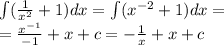 \int\limits( \frac{1}{ {x}^{2} } +1 )dx = \int\limits( {x}^{ - 2} + 1)dx = \\ = \frac{ {x}^{ - 1} }{ - 1} + x + c = - \frac{1}{x} + x + c