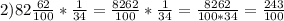 2)82\frac{62}{100}* \frac{1}{34} =\frac{8262}{100} *\frac{1}{34} =\frac{8262}{100*34} =\frac{243}{100}