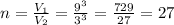 n = \frac{V_{1} }{V_{2} }=\frac{9^{3} }{3^{3} }=\frac{729}{27}= 27