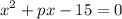 \displaystyle {x^2}+px-15=0