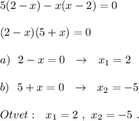 5(2-x)-x(x-2)=0\\\\(2-x)(5+x)=0\\\\a)\ \ 2-x=0\ \ \to \ \ x_1=2\\\\b)\ \ 5+x=0\ \ \to \ \ x_2=-5\\\\Otvet:\ \ x_1=2\ ,\ x_2=-5\ .