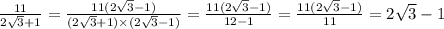 \frac{11}{2 \sqrt{3} + 1 } = \frac{11(2 \sqrt{3} - 1) }{(2 \sqrt{3} + 1) \times (2 \sqrt{3} - 1) } = \frac{11(2 \sqrt{3} - 1) }{12 - 1} = \frac{11(2 \sqrt{3} - 1) }{11} = 2 \sqrt{3} - 1