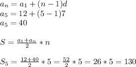 a_{n } = a_{1} + (n - 1) d\\a_{5} = 12 + ( 5-1 ) 7 \\a_{5} = 40\\\\S = \frac{a_{1}+ a_{n} }{2} * n\\\\S_{5} = \frac{12 + 40}{2} * 5 = \frac{52}{2} * 5 = 26 * 5 = 130