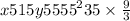 x515y5 {555}^{2} 35 \times \frac{9}{3}