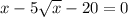 x-5\sqrt{x} -20=0