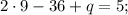 2 \cdot 9-36+q=5;