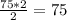 \frac{75*2}{2} = 75