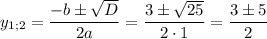 \displaystyle {y_{1;2}}=\frac{{-b\pm\sqrt D}}{{2a}}=\frac{{3\pm\sqrt{25}}}{{2\cdot1}}=\frac{{3\pm5}}{2}\\