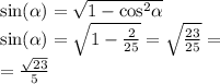 \sin( \alpha ) = \sqrt{1 - { \cos }^{2} \alpha } \\ \sin( \alpha ) = \sqrt{1 - \frac{2}{25} } = \sqrt{ \frac{23}{25} } = \\ = \frac{ \sqrt{23} }{5}