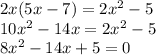 2x(5x - 7) = 2 {x}^{2} - 5 \\ 10 {x}^{2} - 14x = 2 {x}^{2} - 5 \\ 8 {x}^{2} - 14x + 5 = 0