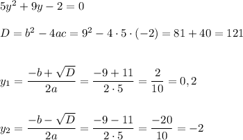 5y^2 + 9y - 2=0\\\\D = b^2 - 4ac = 9^2 - 4\cdot 5\cdot (-2) = 81 + 40 = 121\\\\\\y_{1} = \dfrac{-b+\sqrt{D}}{2a} = \dfrac{-9+11}{2\cdot 5} = \dfrac{2}{10} = 0,2\\\\\\y_{2} = \dfrac{-b-\sqrt{D}}{2a} = \dfrac{-9-11}{2\cdot 5} = \dfrac{-20}{10} = -2