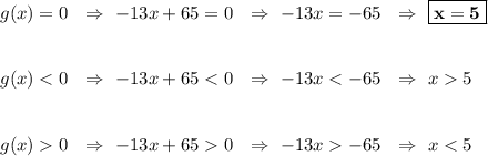 g(x) = 0\ \ \Rightarrow\ -13x+65=0\ \ \Rightarrow\ -13x = -65\ \ \Rightarrow\ \boxed{\bf{x = 5}}\\\\\\g(x) < 0\ \ \Rightarrow\ -13x + 65 5\\\\\\g(x) 0\ \ \Rightarrow\ -13x + 65 0\ \ \Rightarrow\ -13x -65\ \ \Rightarrow\ x < 5