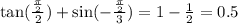 \tan( \frac{ \frac{\pi}{2} }{2} ) + \sin( - \frac{ \frac{\pi}{2} }{3} ) = 1 - \frac{1}{2} = 0.5