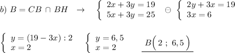 b)\ B=CB\, \cap \, BH\ \ \to \ \ \ \left\{\begin{array}{l}2x+3y=19\\5x+3y=25\end{array}\right\ \ominus \ \left\{\begin{array}{l}2y+3x=19\\3x=6\end{array}\right\\\\\\\left\{\begin{array}{l}y=(19-3x):2\\x=2\end{array}\right\ \ \left\{\begin{array}{l}y=6,5\\x=2\end{array}\right\ \ \ \ \underline {\ B\Big(\, 2\ ;\ 6,5\, \Big)\ }