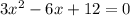 3x^2 - 6x + 12 = 0