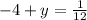 - 4 + y = \frac{1}{12}