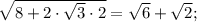 \sqrt{8+2 \cdot \sqrt{3} \cdot 2}=\sqrt{6}+\sqrt{2};