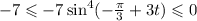 - 7 \leqslant -7 \sin^4(- \frac{\pi}{3} +3t) \leqslant 0