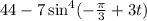 44-7 \sin^4(- \frac{\pi}{3} +3t)