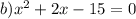 b) {x}^{2} + 2x - 15 = 0 \\