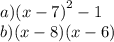 a)( {x - 7)}^{2} - 1 \\ b)(x - 8)(x - 6)