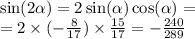 \sin( 2\alpha ) = 2 \sin( \alpha ) \cos( \alpha ) = \\ = 2 \times ( - \frac{8}{17} ) \times \frac{15}{17} = - \frac{240}{289}