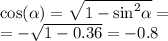 \cos( \alpha ) = \sqrt{1 - { \sin}^{2} \alpha } = \\ = - \sqrt{1 - 0.36} = - 0.8