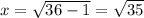 x = \sqrt{36 - 1} = \sqrt{35 }