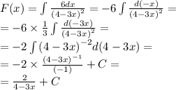 F(x) = \int\limits \frac{6dx}{ {(4 - 3x)}^{2} } = - 6\int\limits \frac{d( - x)}{ {(4 - 3x)}^{2} } = \\ = - 6 \times \frac{1}{3} \int\limits \frac{d( - 3x)}{ {(4 - 3x)}^{2} } = \\ = - 2\int\limits {(4 - 3x)}^{ - 2} d(4 - 3 x) = \\ = - 2 \times \frac{ {(4 - 3x)}^{ - 1} }{( - 1)} + C = \\ = \frac{2}{4 - 3x} + C