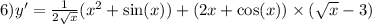 6)y' = \frac{1}{2 \sqrt{x} } ( {x}^{2} + \sin(x)) + (2x + \cos(x) ) \times ( \sqrt{x} - 3) \\