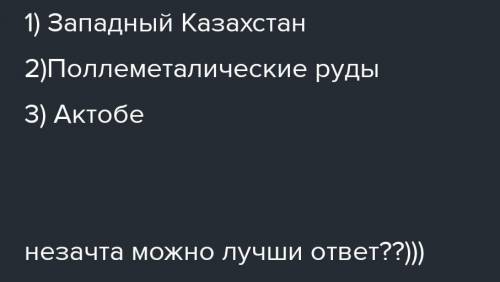 Изучите карту полезных ископаемых Казахстана и найдите: 1.В каком регионе Казахстана находятся место